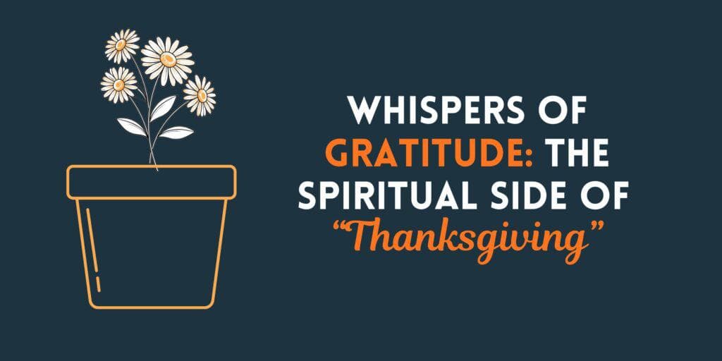 Whispers of Gratitude: The Spiritual Side of Thanksgiving