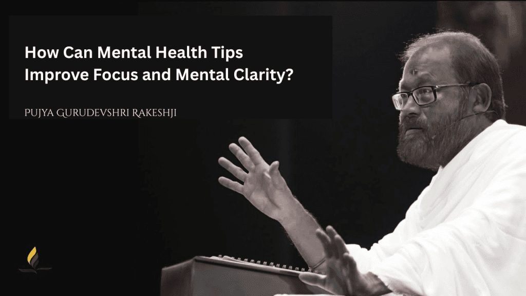 How Can Mental Health Tips from Pujya Gurudevshri Rakeshji Improve Focus and Clarity of Mind?